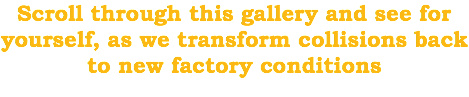 Scroll through this gallery and see for yourself, as we transform collisions back to new factory conditions 